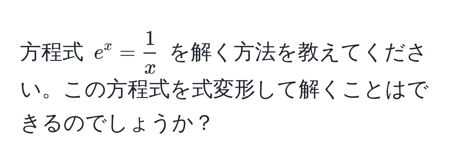 方程式 $e^(x = frac1)x$ を解く方法を教えてください。この方程式を式変形して解くことはできるのでしょうか？