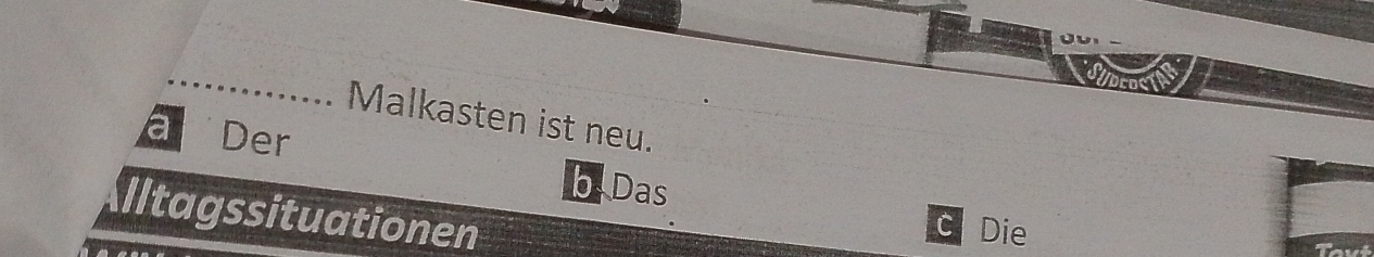 Malkasten ist neu.
a Der b. Das
Iltagssituationen
c Die
Tout