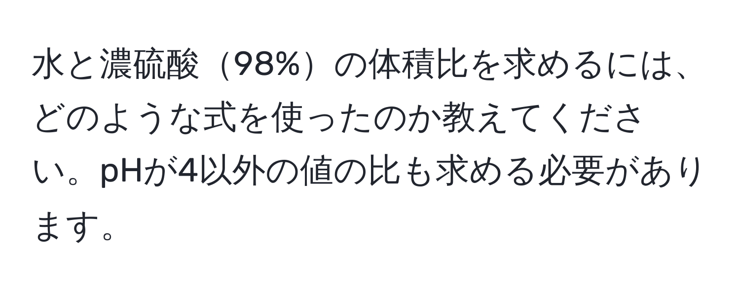 水と濃硫酸98%の体積比を求めるには、どのような式を使ったのか教えてください。pHが4以外の値の比も求める必要があります。