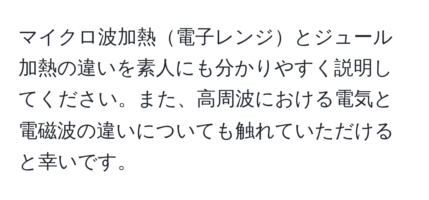 マイクロ波加熱電子レンジとジュール加熱の違いを素人にも分かりやすく説明してください。また、高周波における電気と電磁波の違いについても触れていただけると幸いです。