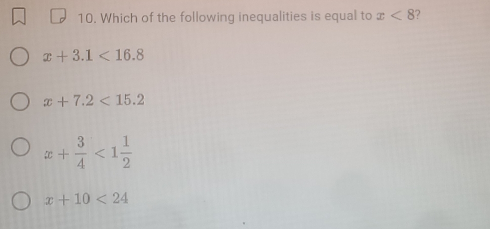 Which of the following inequalities is equal to x<8</tex> ?
x+3.1<16.8
x+7.2<15.2
x+ 3/4 <1 1/2 
x+10<24</tex>