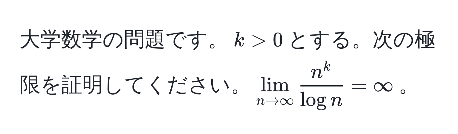 大学数学の問題です。$k > 0$とする。次の極限を証明してください。$lim_n to ∈fty fracn^klog n = ∈fty$。