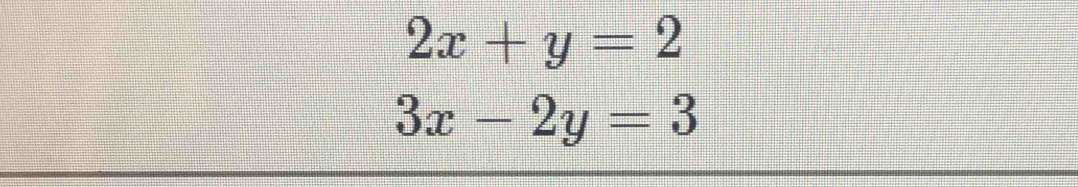 2x+y=2
3x-2y=3