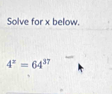 Solve for x below.
4^x=64^(37)