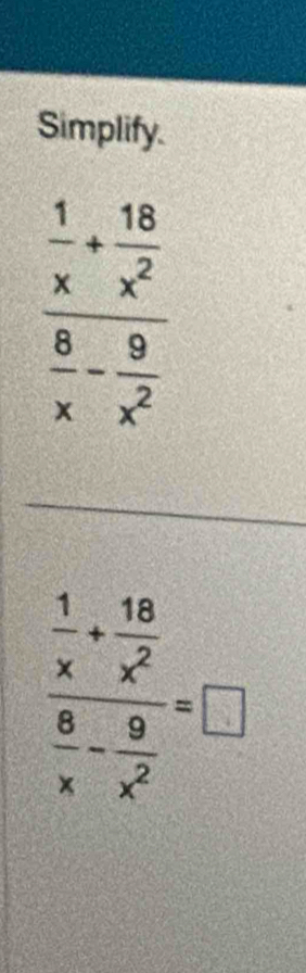 Simplify.
frac  1/x + 18/x^2  8/x - 9/x^2 =□