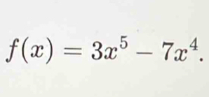 f(x)=3x^5-7x^4.