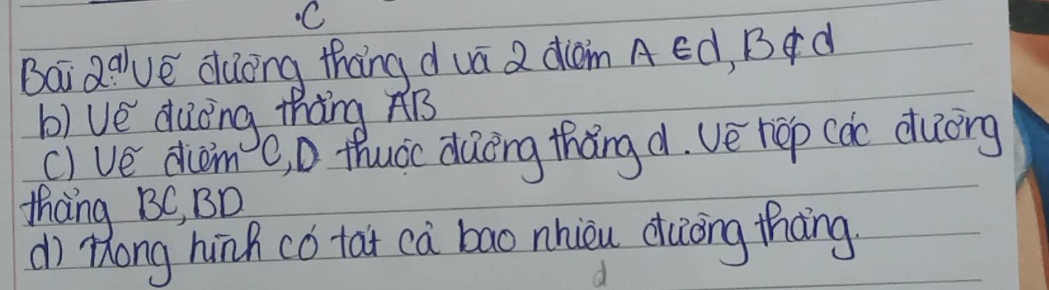 Bai R've duong thang duā 2 diàn A ed, B d 
b) ve duòng thàng AB
() ve diàm c, D thuàc dàōng thǎng d. ve hep (àc duòng 
thang BC, BD
dì Zong hinh có tat ca bao nhièu duōng thāng