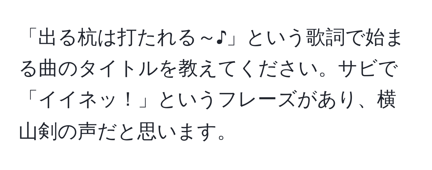 「出る杭は打たれる～♪」という歌詞で始まる曲のタイトルを教えてください。サビで「イイネッ！」というフレーズがあり、横山剣の声だと思います。