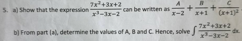 Show that the expression  (7x^2+3x+2)/x^3-3x-2  can be written as  A/x-2 + B/x+1 +frac C(x+1)^2
b) From part (a), determine the values of A, B and C. Hence, solve ∈t  (7x^2+3x+2)/x^3-3x-2 dx.