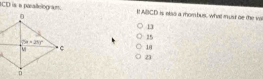 CD is a parallelogram. It ABCD is also a rhombus, what must be the va
13
15
18
23