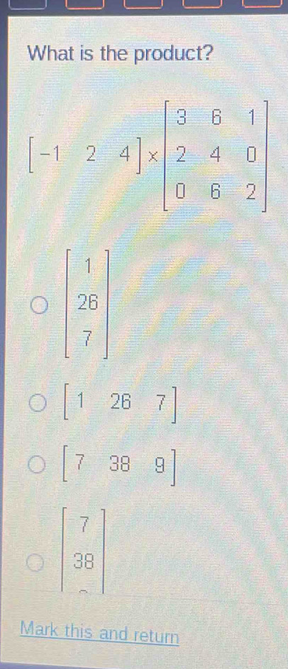 What is the product?
beginbmatrix -1&2&-4endbmatrix * beginbmatrix 3&6&1 2&-6&0 9&6&2endbmatrix
[1267]
beginbmatrix 7&38&9
beginbmatrix 7 38 endbmatrix
Mark this and return