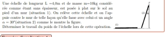 Une échelle de longueur I. -4,0m et de masse m=10kg
rée comme étant sans épaisseur, est posée à plat sur le sol au considé- 
pied d'un mur (situation 1). Om relève cette échelle et on l'ap 
puie contre le mur de telle façon qu'elle fasse avec celui-ci un angle
a=30° (situation 2) comme le montre la figure. 
Déterminer le travail du poids de l'échelle lors de cette opération. 0