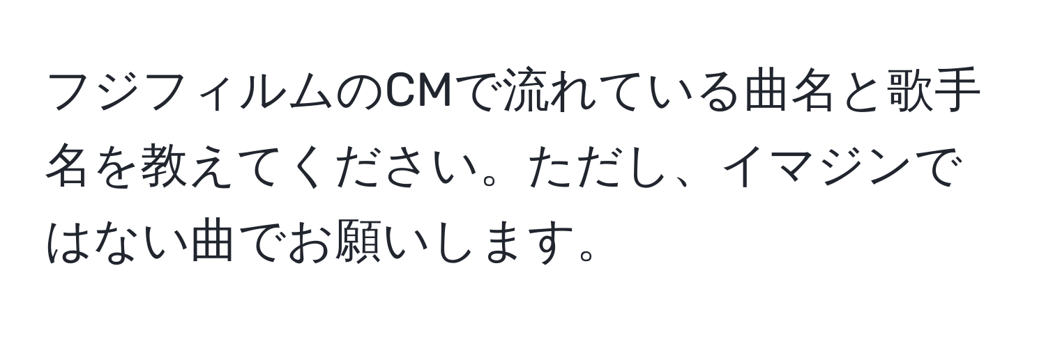 フジフィルムのCMで流れている曲名と歌手名を教えてください。ただし、イマジンではない曲でお願いします。