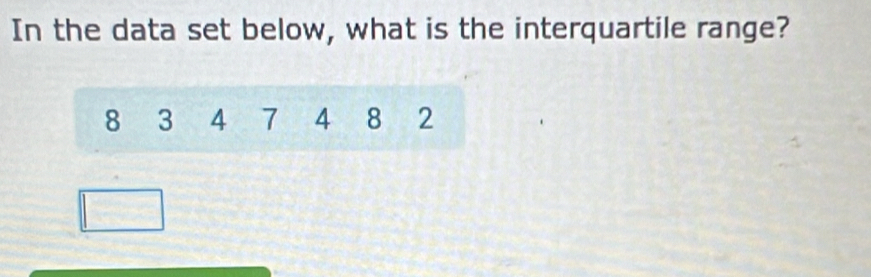 In the data set below, what is the interquartile range?
8 3 4 7 4 8 2