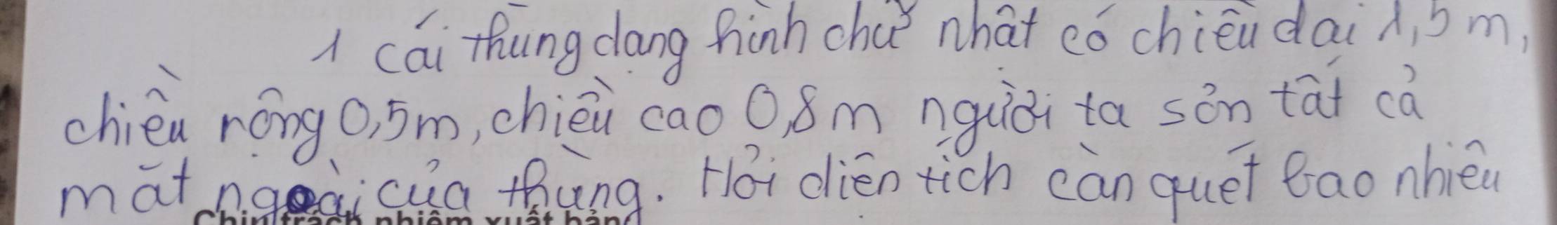 A cai thung dang hinh chce what có chién dai A b m 
chièa róngo, 5m, chièi cao 0 8m nguòi ta sǎn tāt cà 
matngqica thàng. Hoi dién tich càn quet bao nhièu