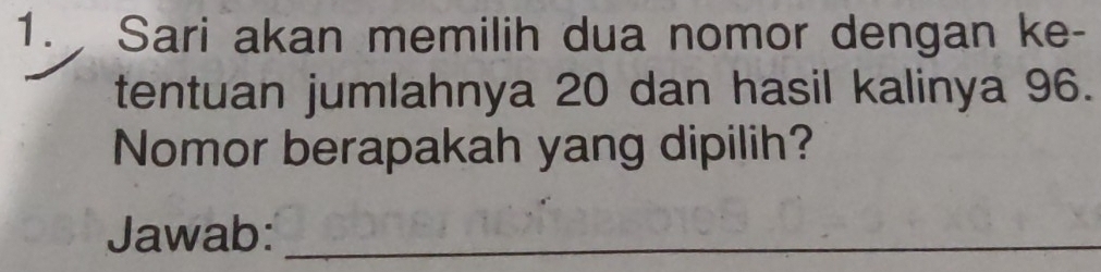 Sari akan memilih dua nomor dengan ke- 
tentuan jumlahnya 20 dan hasil kalinya 96. 
Nomor berapakah yang dipilih? 
Jawab:_