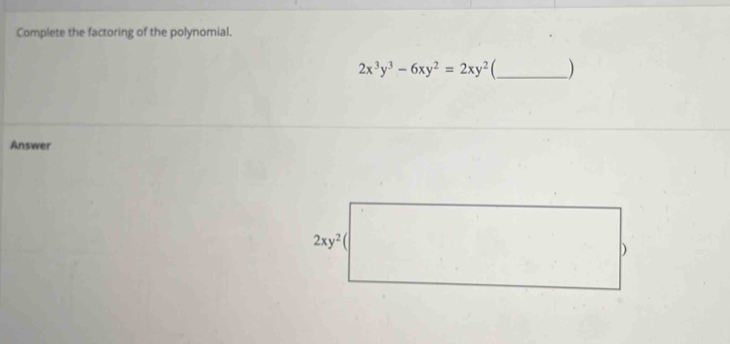 Complete the factoring of the polynomial.
2x^3y^3-6xy^2=2xy^2 C_ )
Answer