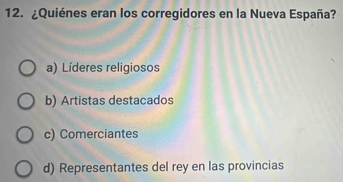 ¿Quiénes eran los corregidores en la Nueva España?
a) Líderes religiosos
b) Artistas destacados
c) Comerciantes
d) Representantes del rey en las provincias