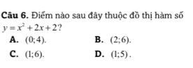 Điểm nào sau đây thuộc đồ thị hàm số
y=x^2+2x+2 ?
A. (0;4). B. (2;6).
C. (1;6). D. (1;5).