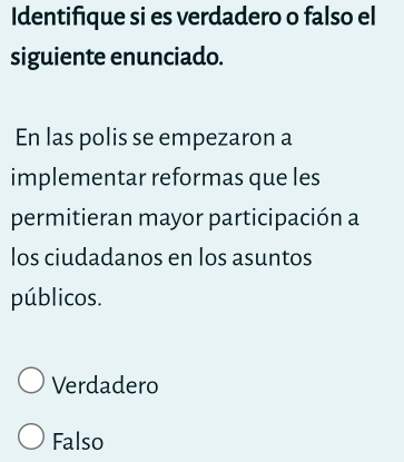 Identifique si es verdadero o falso el
siguiente enunciado.
En las polis se empezaron a
implementar reformas que les
permitieran mayor participación a
los ciudadanos en los asuntos
públicos.
Verdadero
Falso