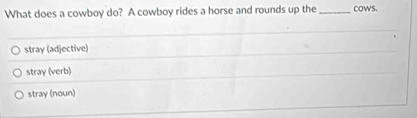 What does a cowboy do? A cowboy rides a horse and rounds up the _cows.
stray (adjective)
stray (verb)
stray (noun)