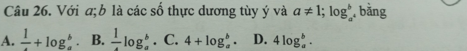 Với a; b là các số thực dương tùy ý và a!= 1; log _a^(b bằng
A. frac 1)4+log beginarrayr b aendarray B.  1/4 log _a^b. C. 4+log _a^b· D. 4log _a^b.