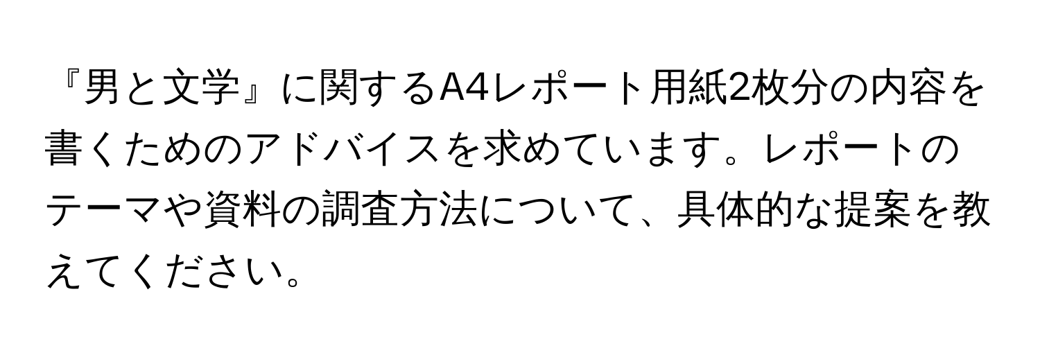 『男と文学』に関するA4レポート用紙2枚分の内容を書くためのアドバイスを求めています。レポートのテーマや資料の調査方法について、具体的な提案を教えてください。