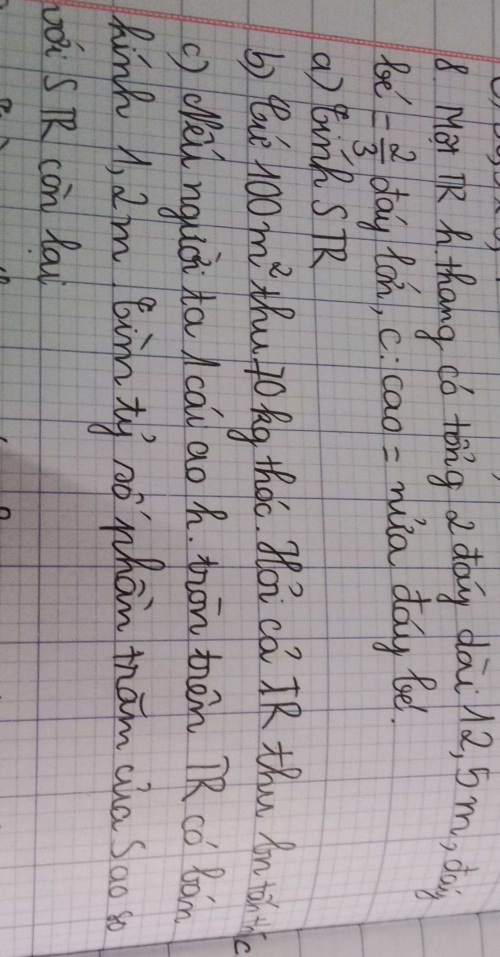 Mot TR A thang có tǒng adag dāi 2, 5m, da 
Ree = 2/3  bay lan', C :cao? _  =ruia day be 
a tinR stR 
b) tue 100m^2 thu 40 kg thec. Hoi ca R thu Rn ton 
c) dénguci ta cau ao h. pon thān TR có Bàm 
hink A, Im bimti oo whan tham aha Soo 
wǒi s RR con lau