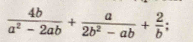  4b/a^2-2ab + a/2b^2-ab + 2/b ;