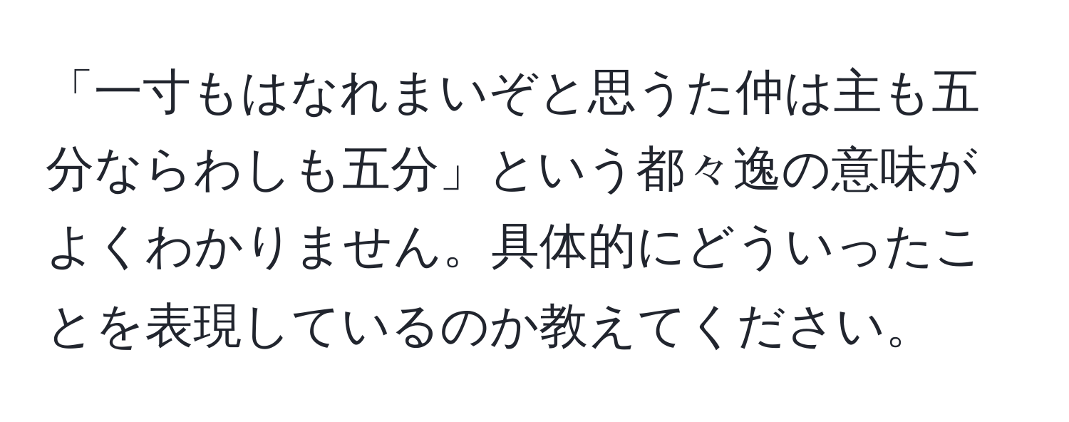 「一寸もはなれまいぞと思うた仲は主も五分ならわしも五分」という都々逸の意味がよくわかりません。具体的にどういったことを表現しているのか教えてください。