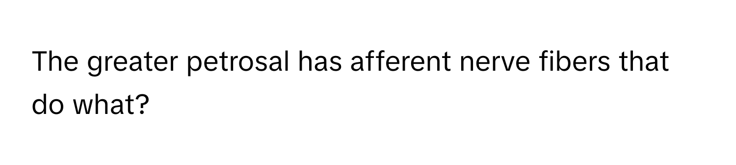 The greater petrosal has afferent nerve fibers that do what?