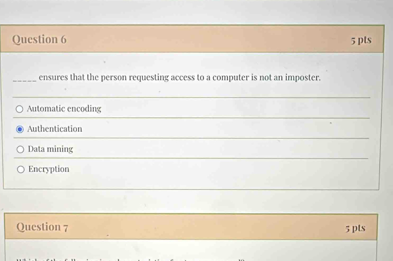 ensures that the person requesting access to a computer is not an imposter.
_
Automatic encoding
_
Authentication
Data mining
Encryption
Question 7 5 pts