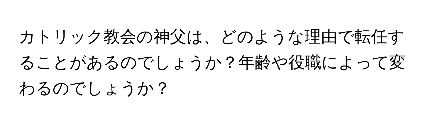 カトリック教会の神父は、どのような理由で転任することがあるのでしょうか？年齢や役職によって変わるのでしょうか？