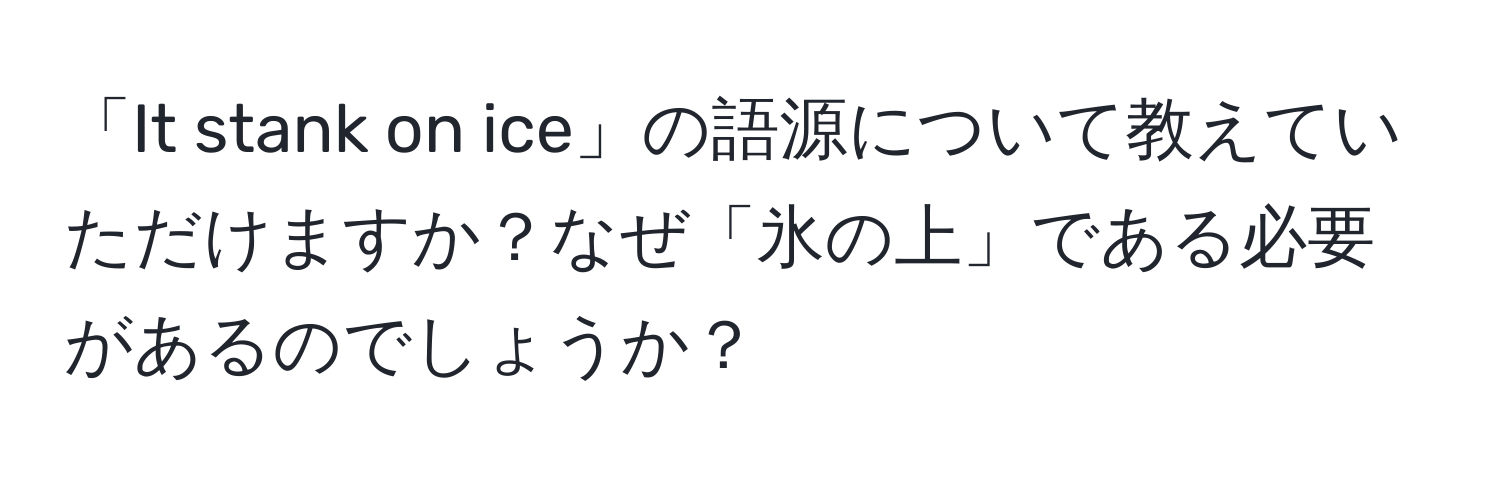 「It stank on ice」の語源について教えていただけますか？なぜ「氷の上」である必要があるのでしょうか？