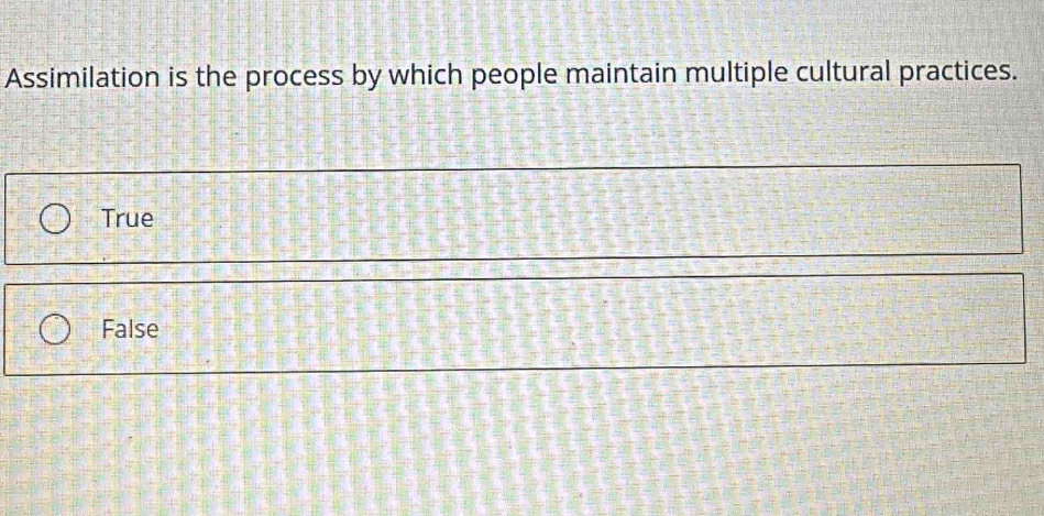 Assimilation is the process by which people maintain multiple cultural practices.
True
False