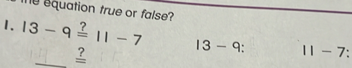 equation true or false? 
1. 13-9=11-7 11-7 : 
_?
13-9