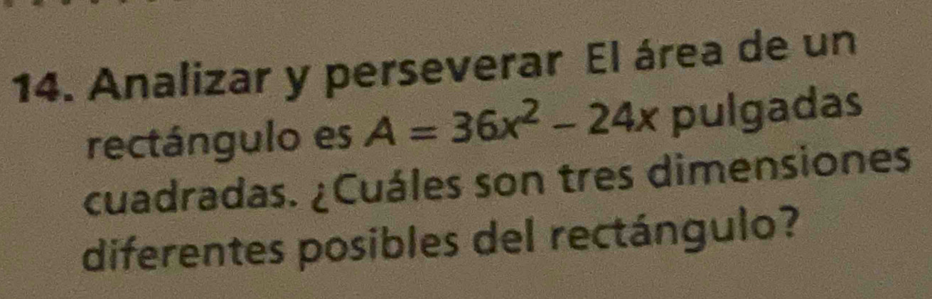 Analizar y perseverar El área de un 
rectángulo es A=36x^2-24x pulgadas 
cuadradas. ¿Cuáles son tres dimensiones 
diferentes posibles del rectángulo?