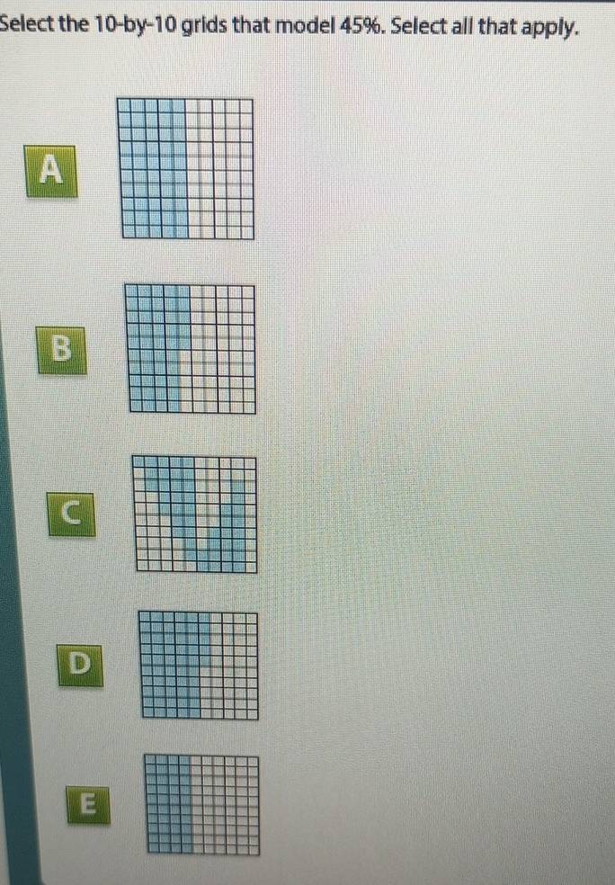 Select the 10 -by -10 grids that model 45%. Select all that apply.
A
B
C
D
E