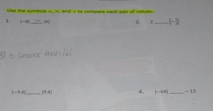 Use the symbols , , and = to compare each pair of values. 
1. |-8| _ [6] 2. 2_ |- 7/3 |
|-9.4| _ |9.4|
4. |-64| _ - 13