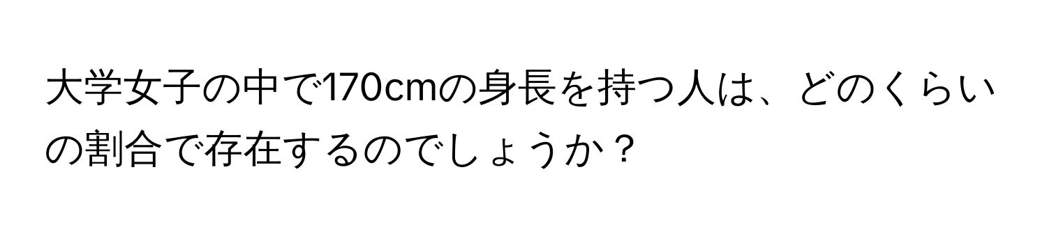 大学女子の中で170cmの身長を持つ人は、どのくらいの割合で存在するのでしょうか？