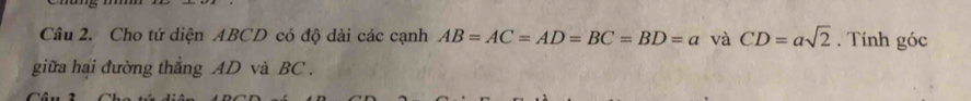 Cho tứ diện ABCD có độ dài các cạnh AB=AC=AD=BC=BD=a và CD=asqrt(2). Tính ghat Oc
giữa hai đường thẳng AD và BC.