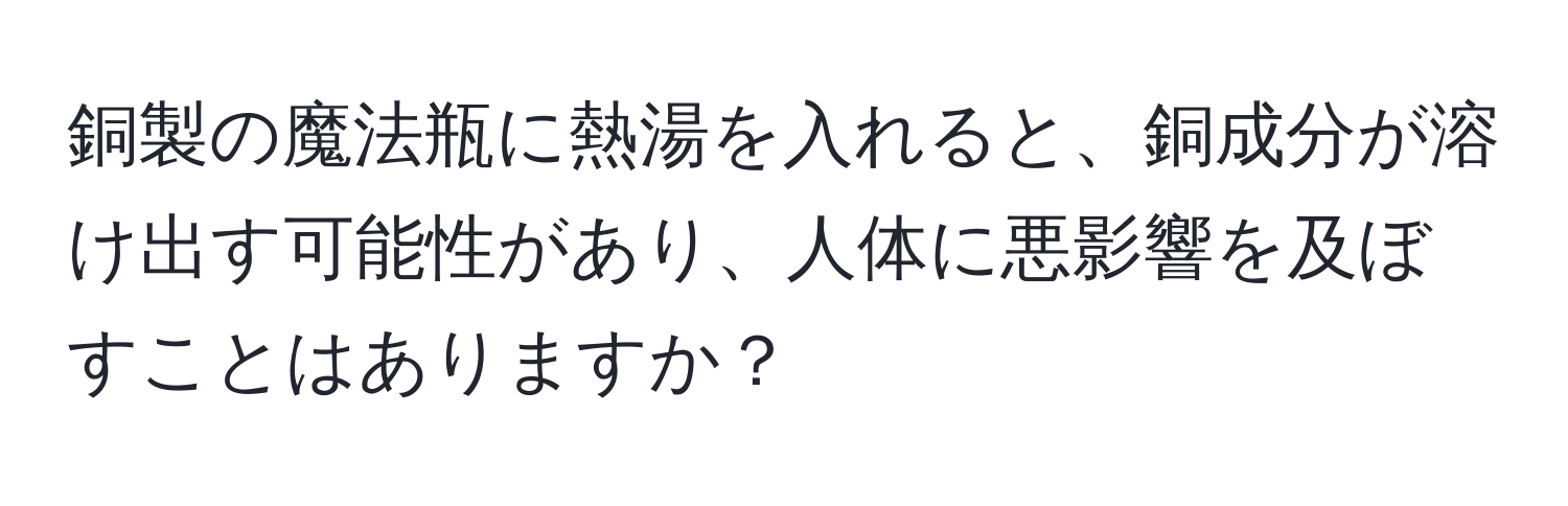 銅製の魔法瓶に熱湯を入れると、銅成分が溶け出す可能性があり、人体に悪影響を及ぼすことはありますか？