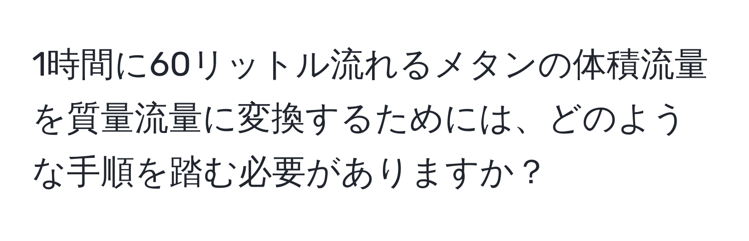1時間に60リットル流れるメタンの体積流量を質量流量に変換するためには、どのような手順を踏む必要がありますか？