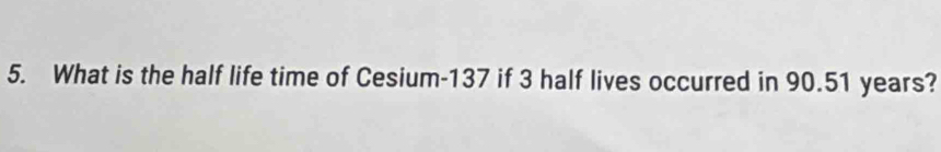 What is the half life time of Cesium- 137 if 3 half lives occurred in 90.51 years?