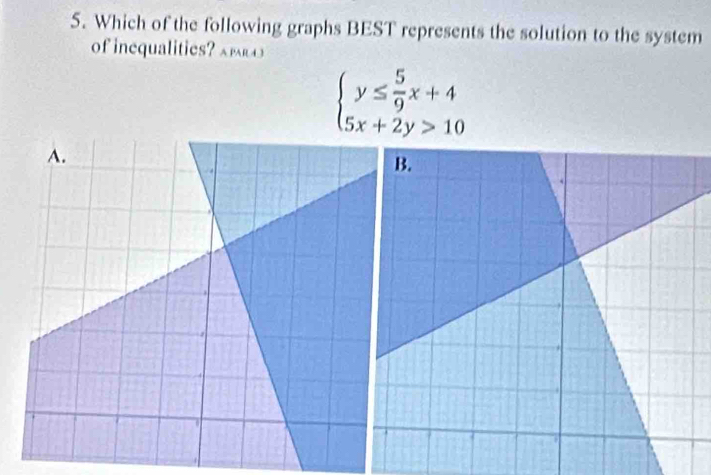 Which of the following graphs BEST represents the solution to the system 
of inequalitie
beginarrayl y≤  5/9 x+4 5x+2y>10endarray.