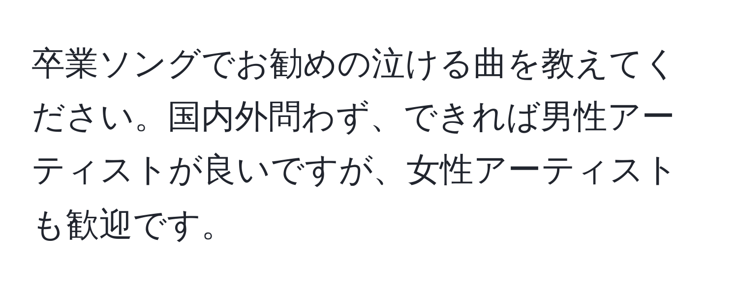 卒業ソングでお勧めの泣ける曲を教えてください。国内外問わず、できれば男性アーティストが良いですが、女性アーティストも歓迎です。