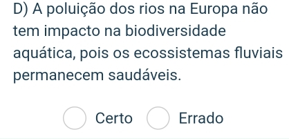 A poluição dos rios na Europa não
tem impacto na biodiversidade
aquática, pois os ecossistemas fluviais
permanecem saudáveis.
Certo Errado