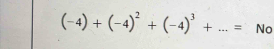 (-4)+(-4)^2+(-4)^3+...= _ No