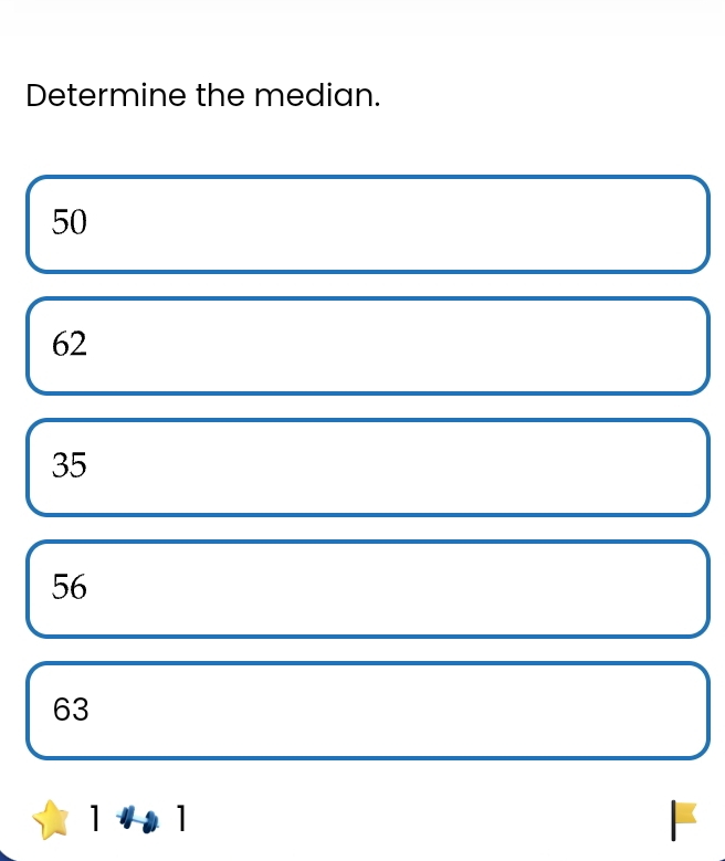 Determine the median.
50
62
35
56
63
1+ ]