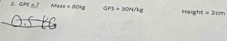 GPE= ? Mass=80kg GFS=30N/kg Height =2cm